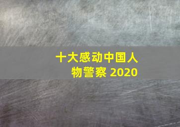 十大感动中国人物警察 2020